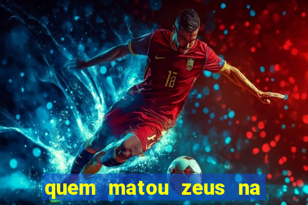 quem matou zeus na mitologia grega